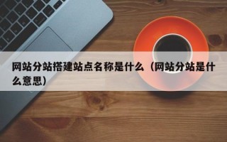 邹平网站分站搭建站点名称是什么（网站分站是什么意思）