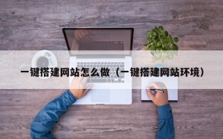 邹平一键搭建网站怎么做（一键搭建网站环境）