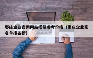 邹平枣庄企业官网网站搭建参考价格（枣庄企业家名单排名榜）
