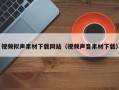 邹平视频拟声素材下载网站（视频声音素材下载）