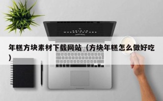 邹平年糕方块素材下载网站（方块年糕怎么做好吃）
