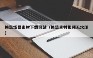 邹平换装场景素材下载网站（换装素材视频无水印）