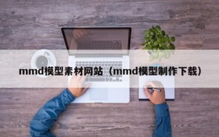 邹平mmd模型素材网站（mmd模型制作下载）