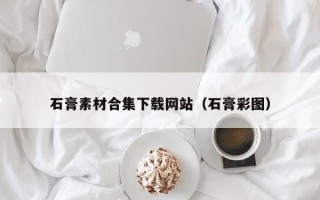 邹平石膏素材合集下载网站（石膏彩图）