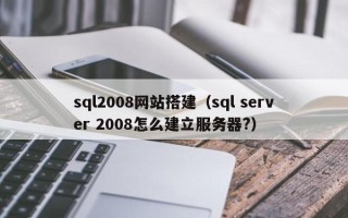 邹平sql2008网站搭建（sql server 2008怎么建立服务器?）
