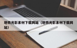 邹平地铁光影素材下载网站（地铁光影素材下载网站）
