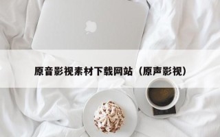 邹平原音影视素材下载网站（原声影视）