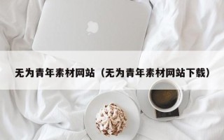 邹平无为青年素材网站（无为青年素材网站下载）