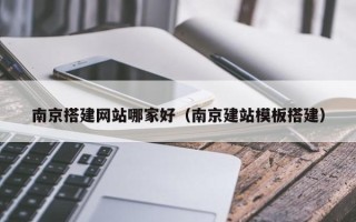 邹平南京搭建网站哪家好（南京建站模板搭建）