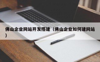 邹平佛山企业网站开发搭建（佛山企业如何建网站）