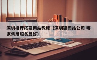 邹平深圳推荐搭建网站教程（深圳建网站公司 哪家售后服务最好）