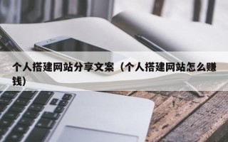 邹平个人搭建网站分享文案（个人搭建网站怎么赚钱）