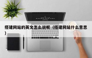 邹平搭建网站的英文怎么说呢（搭建网站什么意思）